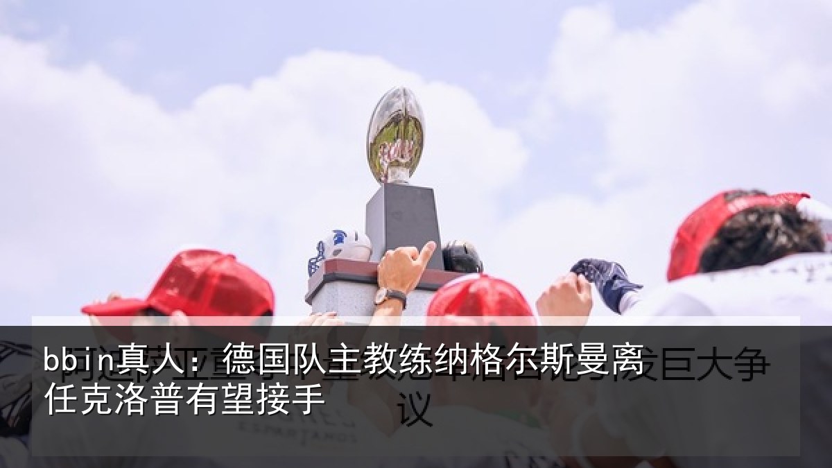 bbin真人：德国队主教练纳格尔斯曼离任克洛普有望接手