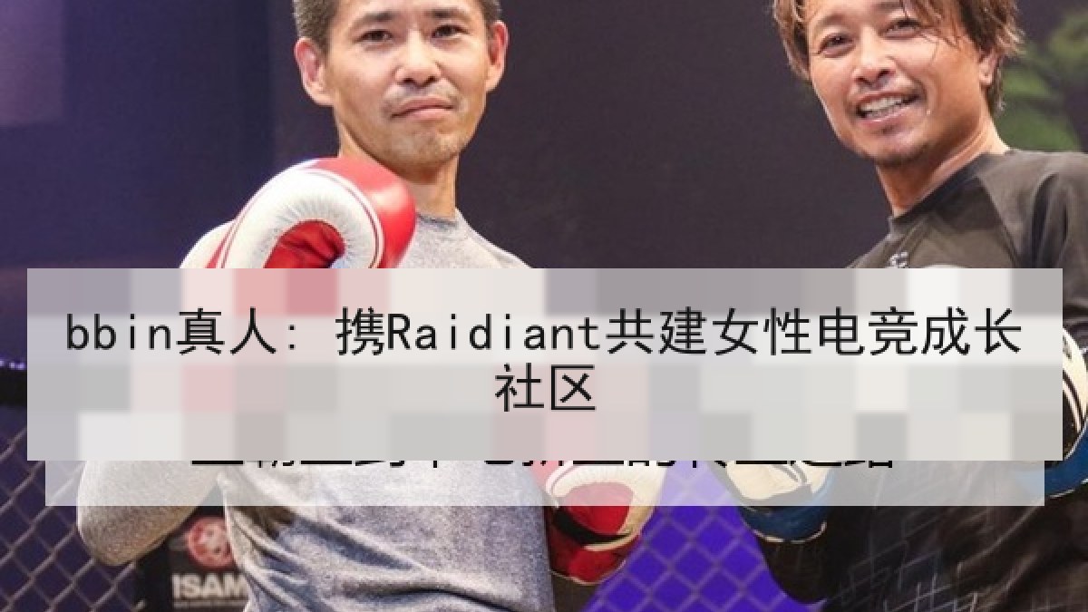 bbin真人: 携Raidiant共建女性电竞成长社区 bbin真人: 携Raidiant共建女性电竞成长社区
