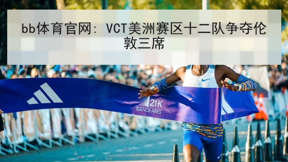 bb体育官网: VCT美洲赛区十二队争夺伦敦三席 bb体育官网: VCT美洲赛区十二队争夺伦敦三席