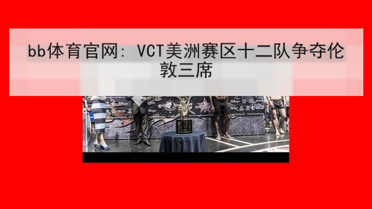 bb体育官网: VCT美洲赛区十二队争夺伦敦三席 bb体育官网: VCT美洲赛区十二队争夺伦敦三席